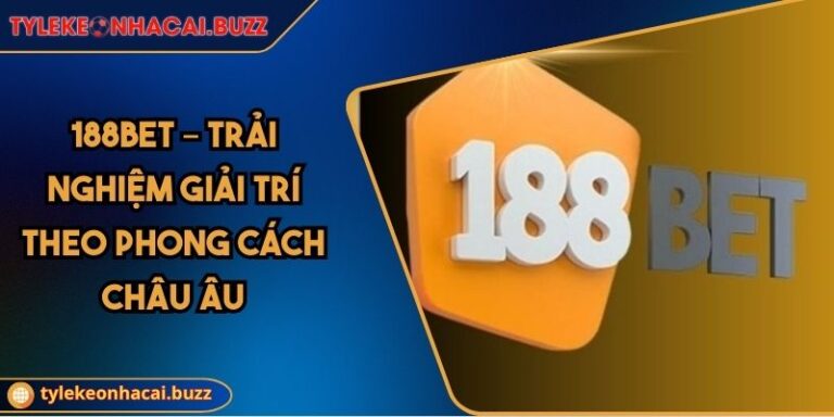 188BET – Trải Nghiệm Giải Trí Theo Phong Cách Châu Âu