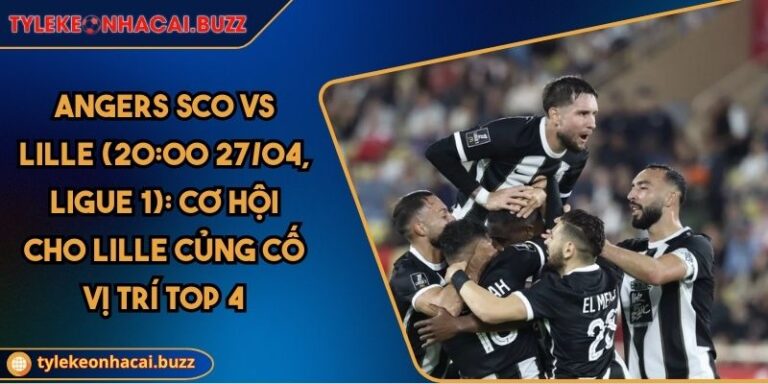 Angers Sco Vs Lille (20:00 27/04, Ligue 1): Cơ Hội Cho Lille Củng Cố Vị Trí Top 4