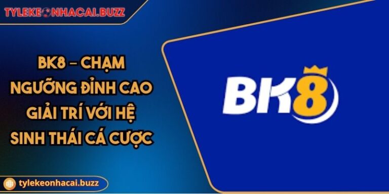 BK8 – Chạm Ngưỡng Đỉnh Cao Giải Trí Với Hệ Sinh Thái Cá Cược