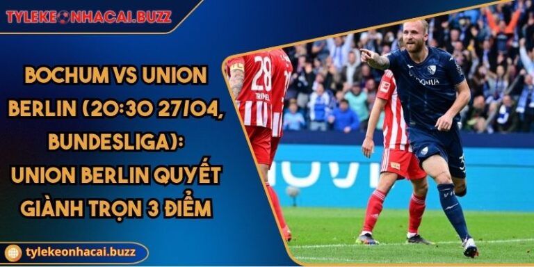 Bochum Vs Union Berlin (20:30 27/04, Bundesliga): Union Berlin Quyết Giành Trọn 3 Điểm