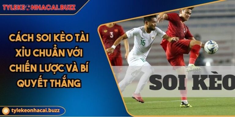 Cách Soi Kèo Tài Xỉu Chuẩn Với Chiến Lược Và Bí Quyết Thắng