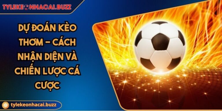 Dự Đoán Kèo Thơm - Cách Nhận Diện Và Chiến Lược Cá Cược