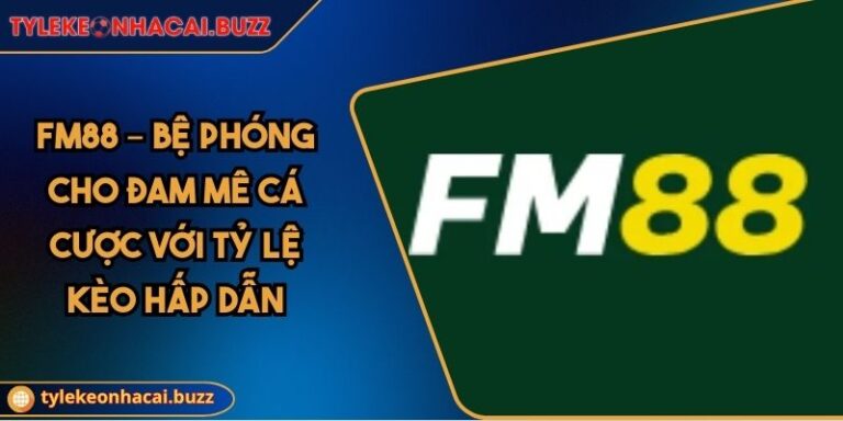 FM88 – Bệ Phóng Cho Đam Mê Cá Cược Với Tỷ Lệ Kèo Hấp Dẫn