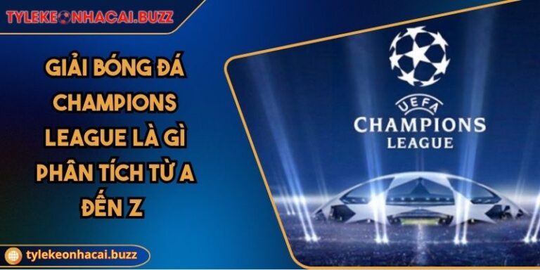 Giải Bóng Đá Champions League Là Gì Phân Tích Từ A Đến Z
