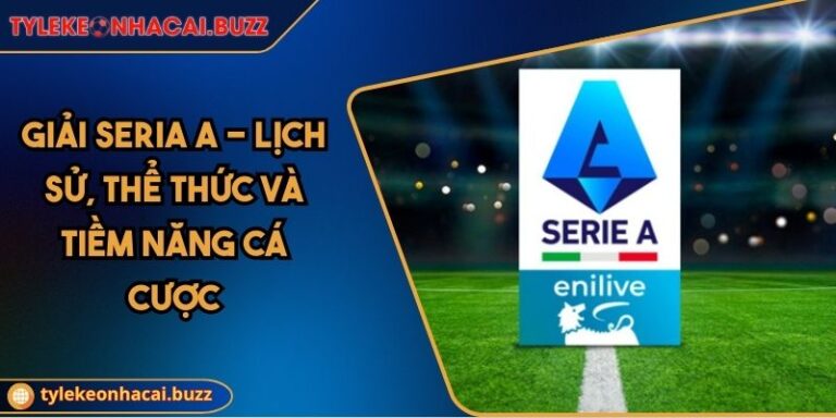 Giải Seria A - Lịch Sử, Thể Thức Và Tiềm Năng Cá Cược