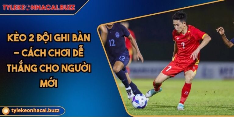 Kèo 2 Đội Ghi Bàn - Cách Chơi Dễ Thắng Cho Người Mới