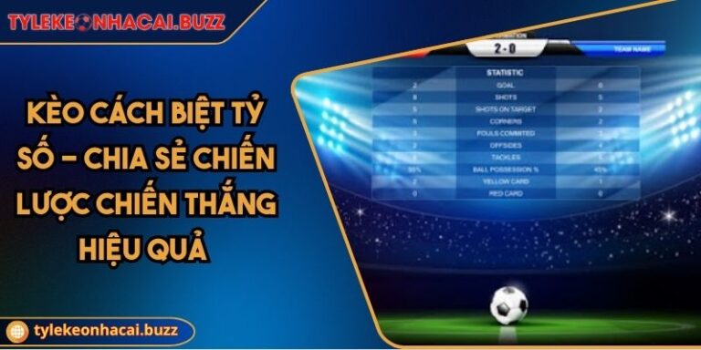 Kèo Cách Biệt Tỷ Số - Chia Sẻ Chiến Lược Chiến Thắng Hiệu Quả