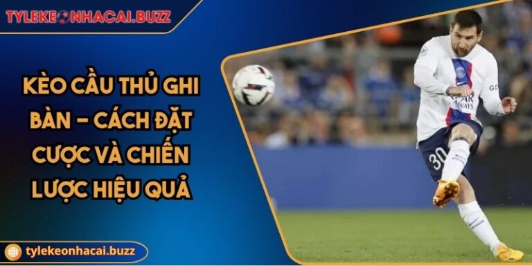 Kèo Cầu Thủ Ghi Bàn - Cách Đặt Cược Và Chiến Lược Hiệu Quả