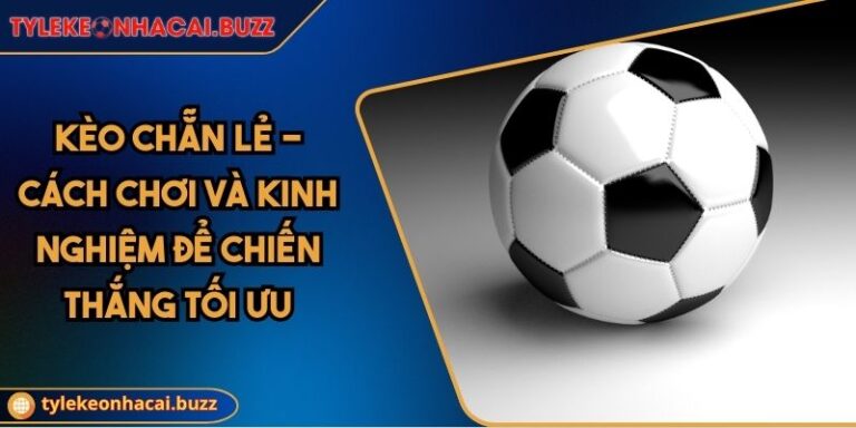 Kèo Chẵn Lẻ - Cách Chơi Và Kinh Nghiệm Để Chiến Thắng Tối Ưu