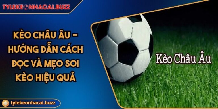 Kèo Châu Âu - Hướng Dẫn Cách Đọc Và Mẹo Soi Kèo Hiệu Quả