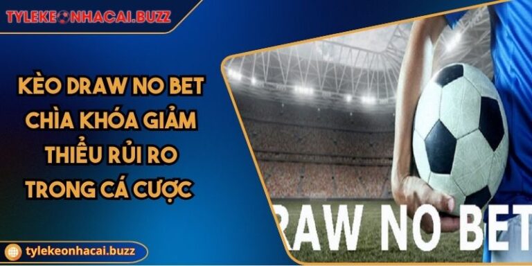 Kèo Draw No Bet Chìa Khóa Giảm Thiểu Rủi Ro Trong Cá Cược