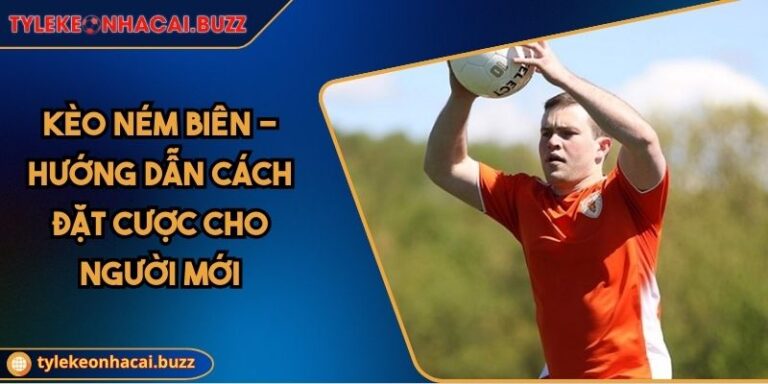 Kèo Ném Biên - Hướng Dẫn Cách Đặt Cược Cho Người Mới