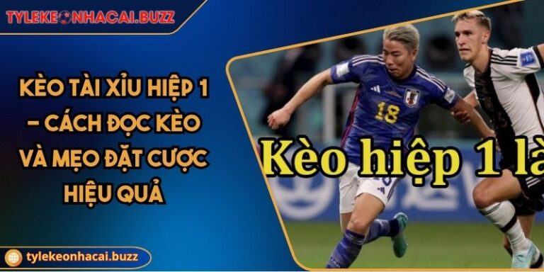 Kèo Tài Xỉu Hiệp 1 - Cách Đọc Kèo Và Mẹo Đặt Cược Hiệu Quả
