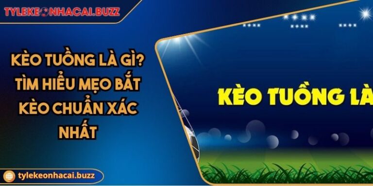 Kèo Tuồng Là Gì? Tìm Hiểu Mẹo Bắt Kèo Chuẩn Xác Nhất