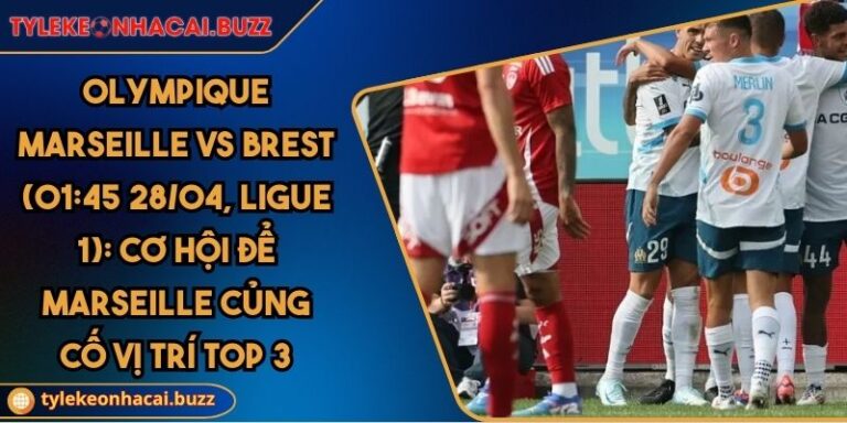 Olympique Marseille Vs Brest (01:45 28/04, Ligue 1): Cơ Hội Để Marseille Củng Cố Vị Trí Top 3 1 Olympique Marseille Vs Brest (01:45 28/04, Ligue 1): Cơ Hội Để Marseille Củng Cố Vị Trí Top 3