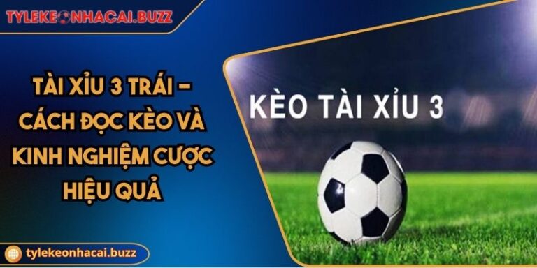 Tài Xỉu 3 Trái - Cách Đọc Kèo Và Kinh Nghiệm Cược Hiệu Quả